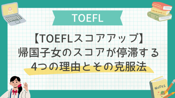 【TOEFLスコアアップ】帰国子女のスコアが停滞する4つの理由とその克服法