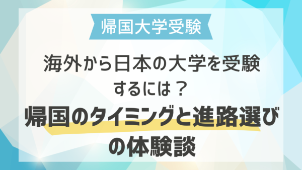 海外から日本の大学を受験するには？帰国のタイミングと進路選びの体験談