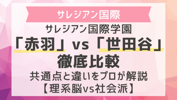 サレジアン国際学園「赤羽」vs「世田谷」徹底比較｜2026年度入試の共通点と違いをプロが解説【理系脳vs社会派】