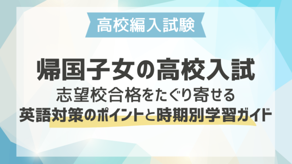 帰国子女の高校入試｜志望校合格をたぐり寄せる英語対策のポイントと時期別学習ガイド