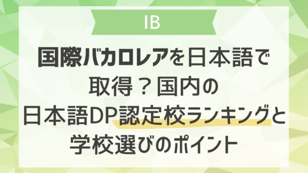 国際バカロレアを日本語で取得？国内の日本語DP認定校ランキングと学校選びのポイント