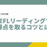 TOEFL iBT リーディングで高得点を取るには？現役京大合格者が3つのコツを教えます！