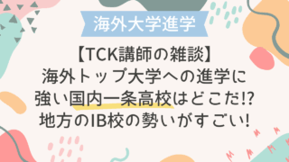 【TCK講師の雑談】海外トップ大学への進学に強い国内一条高校はどこだ!?地方のIB校の勢いがすごい!