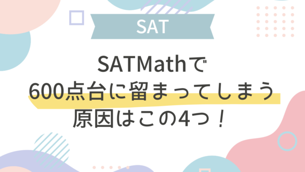 【SAT】SAT Mathで600点台に留まってしまう原因はこの4つ！