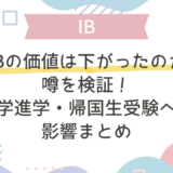 「IBの価値は下がったのか」噂を検証｜大学進学・帰国生受験への影響まとめ