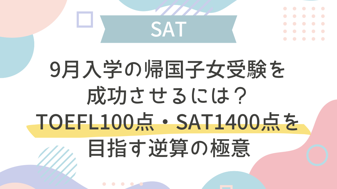 9月入学の帰国子女受験を成功させるには？TOEFL100点・SAT1400点を 