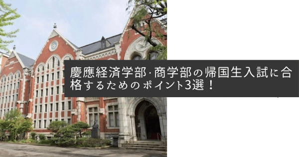 【帰国大学受験】慶應経済学部・商学部の帰国生入試に合格するためのポイント3選！