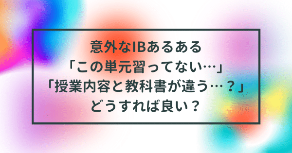 【IB DP】意外なIBあるある「この単元習ってない…」「授業内容と教科書が違う…？」どうすれば良い？