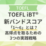 TOEFL iBT®新バンドスコア「1〜6」とは？高得点を取るための3つの実践戦略