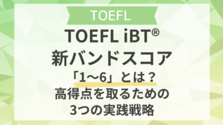 TOEFL iBT®新バンドスコア「1〜6」とは？高得点を取るための3つの実践戦略