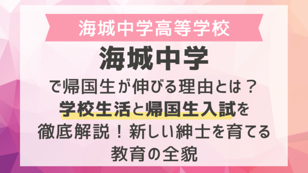 海城中学で帰国生が伸びる理由とは？学校生活と帰国生入試を徹底解説！新しい紳士を育てる教育の全貌