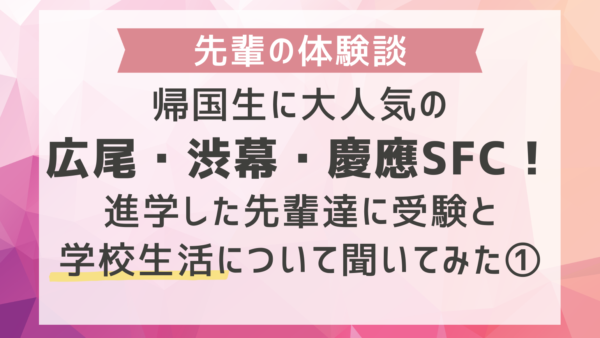 帰国生に大人気の広尾・渋幕・慶應SFC！進学した先輩達に受験と学校生活について聞いてみた①