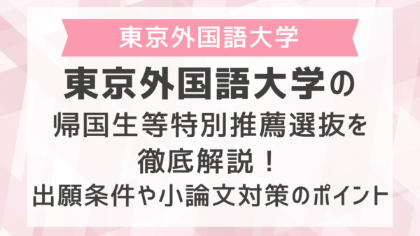 東京外国語大学の帰国生等特別推薦選抜を徹底解説！出願条件や小論文対策のポイント