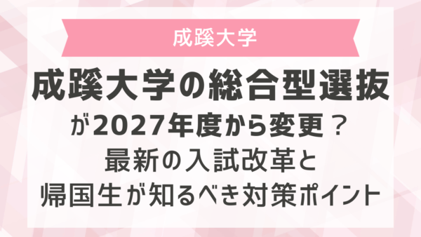 成蹊大学の総合型選抜が2027年度から変更？最新の入試改革と帰国生が知るべき対策ポイント