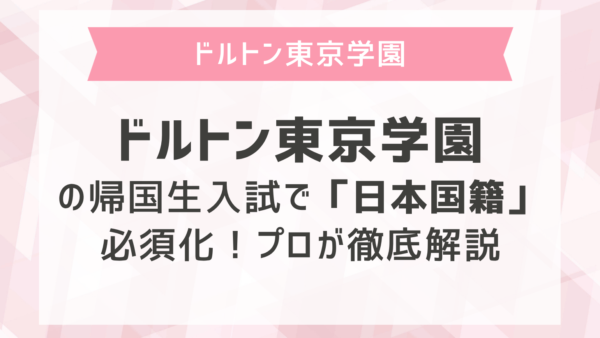 ドルトン東京学園の帰国生入試で2027年度から「日本国籍」必須化！プロが徹底解説