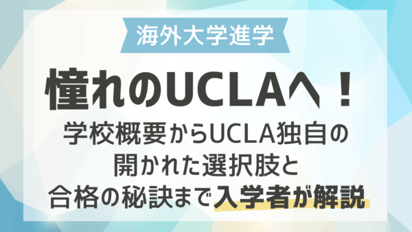 【海外大学進学】憧れのUCLAへ！UCLA独自の開かれた選択肢と合格の秘訣まで入学者が解説