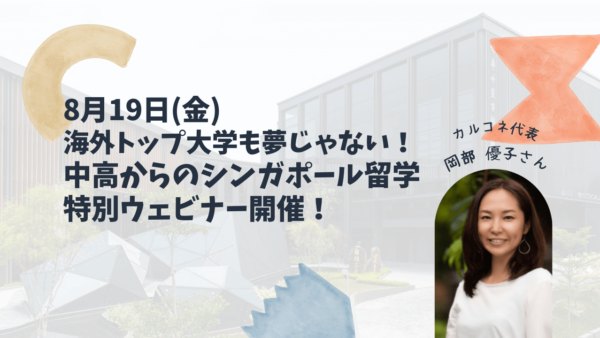 ★参加無料★ 8月19日(金) 「海外トップ大学も夢じゃない！中高からのシンガポール留学」特別ウェビナー開催！