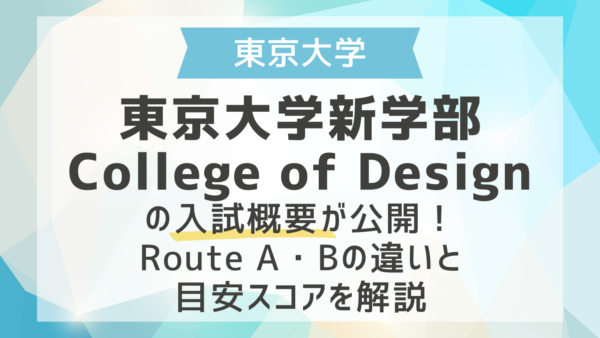 【帰国生ニュース】東京大学新学部College of Designの入試概要が公開！｜Route A・Bの違いと目安スコアを解説