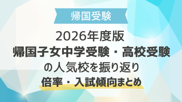 2026年度版 帰国子女中学受験・高校受験の人気校を振り返り｜倍率・入試傾向まとめ