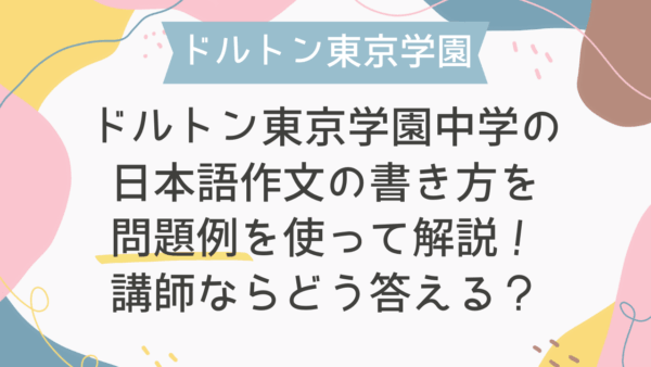 【帰国子女受験】ドルトン東京学園中学の日本語作文の書き方を問題例を使って解説！講師ならどう答える？