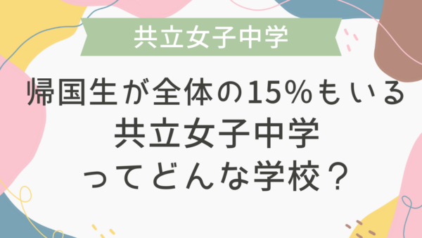 帰国生が全体の15％もいる共立女子中学ってどんな学校？