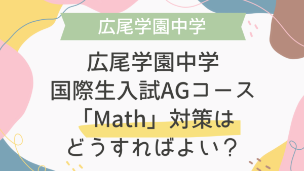 【帰国子女受験】広尾学園中学 国際生入試 AGコース「Math」対策はどうすればよい？