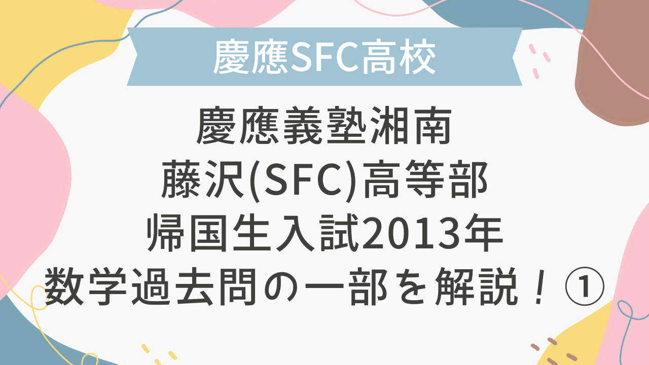 帰国子女受験】慶應義塾湘南藤沢(SFC)高等部 帰国生入試 2013年 数学