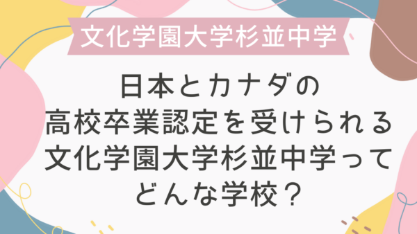 日本とカナダの高校卒業認定を受けられる文化学園大学杉並中学ってどんな学校？