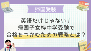 英語だけじゃない！帰国子女枠中学受験で合格をつかむための戦略とは？