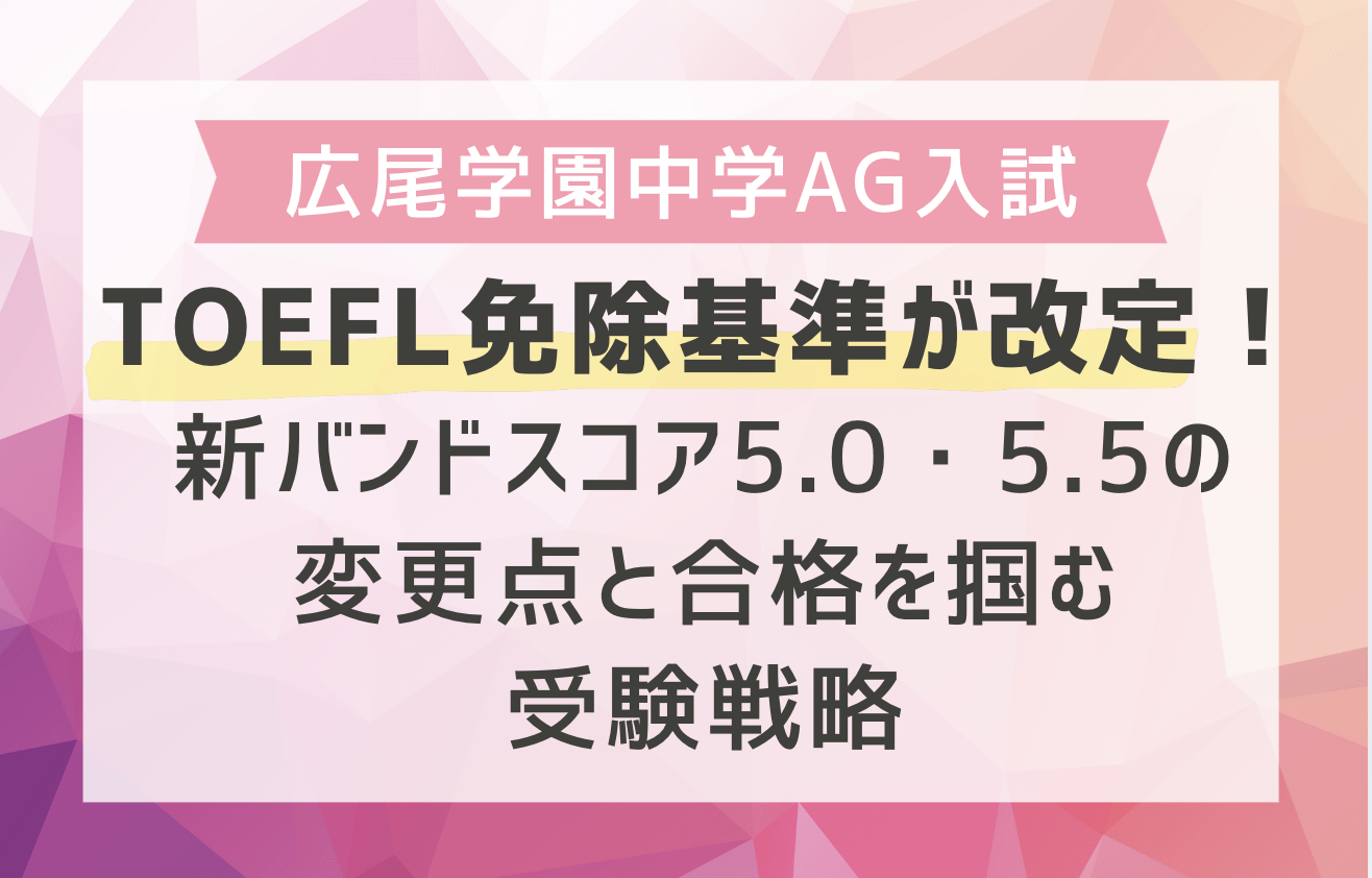 広尾学園中学AG入試のTOEFL免除基準が改定！新バンドスコア5.0・5.5の