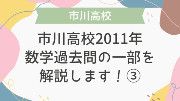 【帰国子女受験】市川高校 2011年 数学過去問の一部を解説します！③