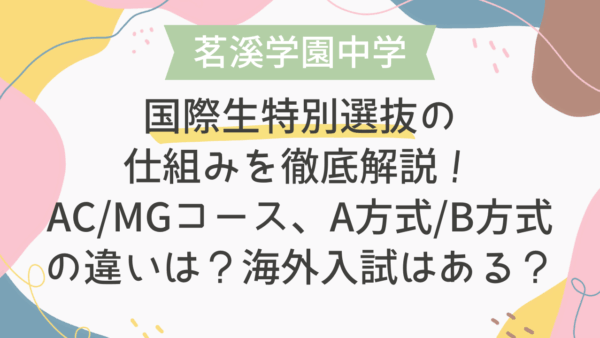 【茗溪学園中学】国際生特別選抜の仕組みを徹底解説！AC/MGコース、A方式B方式の違いは？海外入試はある？