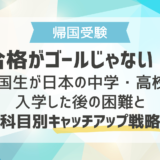 合格がゴールじゃない！帰国生が日本の中学・高校に入学した後の困難と科目別キャッチアップ戦略