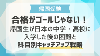 合格がゴールじゃない！帰国生が日本の中学・高校に入学した後の困難と科目別キャッチアップ戦略