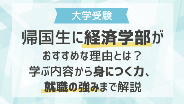 帰国生に経済学部がおすすめな理由とは？学ぶ内容から身につく力、就職の強みまで解説