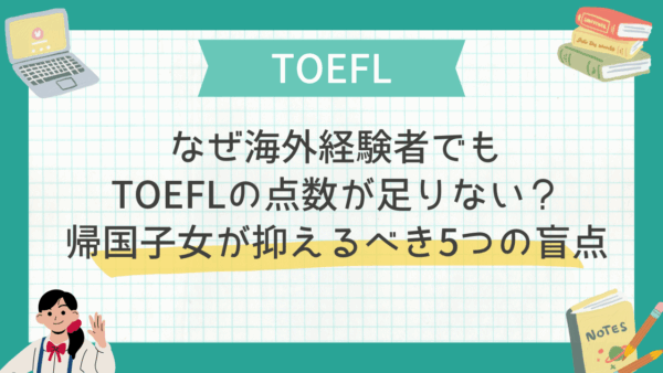 なぜ海外経験者でもTOEFLの点数が足りない？帰国子女が抑えるべき5つの盲点