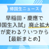 帰国生ニュース｜早稲田・慶應で「帰国生入試」廃止拡大へ——何が変わる？いつから？【最新まとめ】
