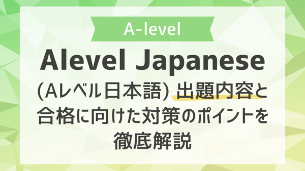 Alevel Japanese (Aレベル日本語) 出題内容と合格に向けた対策のポイントを徹底解説