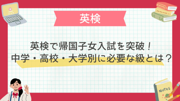 英検で帰国子女入試を突破！中学・高校・大学別に必要な級とは？