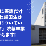 「渋幕に英語だけで入った帰国生は一般生についていけるの?」渋幕卒業生 が答えます!