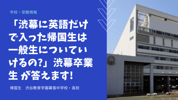 「渋幕に英語だけで入った帰国生は一般生についていけるの?」渋幕卒業生 が答えます!