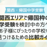 関西エリアで帰国枠の中学受験を検討中の方へ！お子様にぴったりの学校を見つけるための比較ガイド