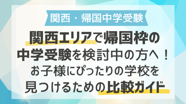 関西エリアで帰国枠の中学受験を検討中の方へ！お子様にぴったりの学校を見つけるための比較ガイド