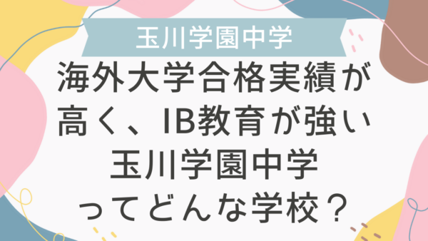 海外大学合格実績が高く、IB教育が強い玉川学園中学ってどんな学校？