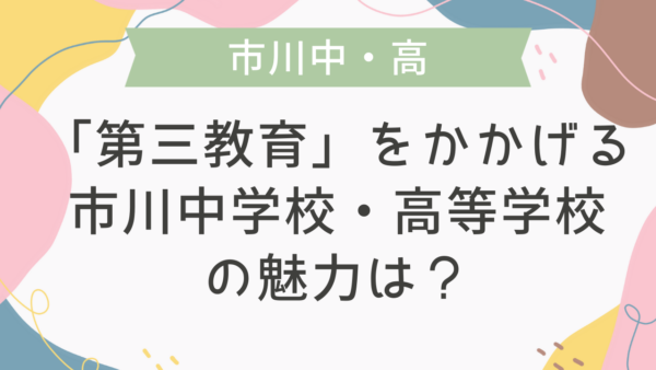 【学校情報】「第三教育」をかかげる、市川中学校・高等学校の魅力は？
