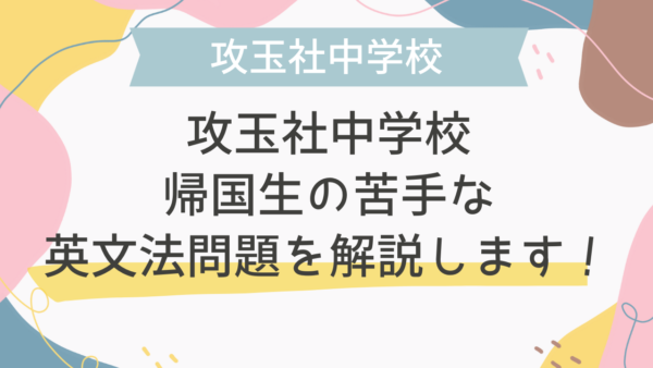【帰国子女受験】攻玉社中学校 2010年 英語 過去問 帰国生の苦手な英文法問題を解説します！①