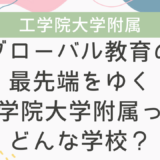 グローバル教育の最先端をゆく工学院大学附属ってどんな学校？