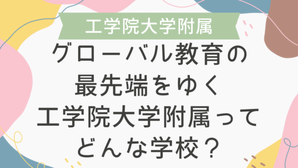 グローバル教育の最先端をゆく工学院大学附属ってどんな学校？