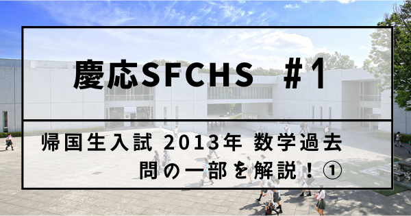 帰国子女受験 慶應義塾湘南藤沢 Sfc 高等部 帰国生入試 年 数学過去問の一部を解説 海外 帰国子女向けオンライン家庭教師 Tck Workshop