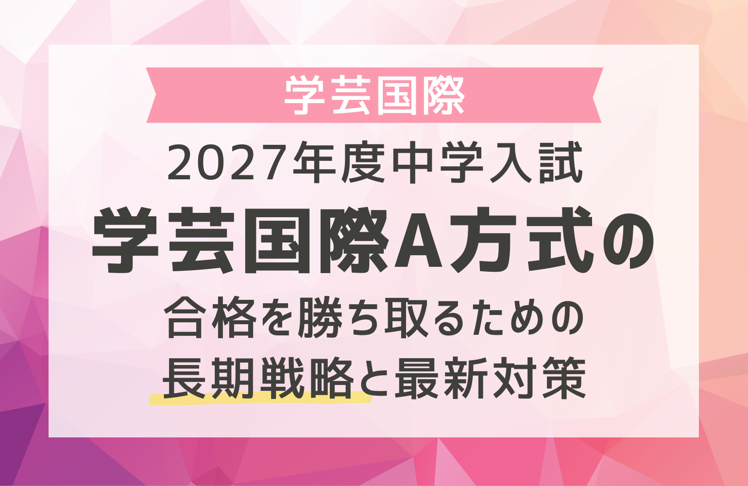2027年度中学入試｜学芸国際A方式の合格を勝ち取るための長期戦略と